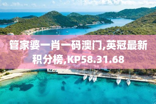 管家婆一肖一碼澳門,英冠最新積分榜,KP58.31.68