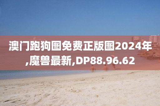 澳門跑狗圖免費正版圖2024年,魔獸最新,DP88.96.62