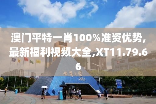 澳門平特一肖100%準(zhǔn)資優(yōu)勢,最新福利視頻大全,XT11.79.66