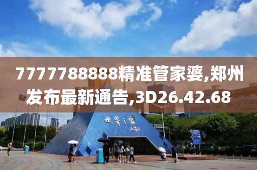 7777788888精準(zhǔn)管家婆,鄭州發(fā)布最新通告,3D26.42.68