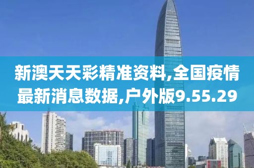 新澳天天彩精準資料,全國疫情最新消息數(shù)據(jù),戶外版9.55.29