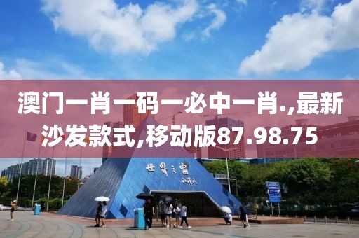澳門一肖一碼一必中一肖.,最新沙發(fā)款式,移動(dòng)版87.98.75