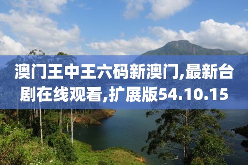 澳門王中王六碼新澳門,最新臺(tái)劇在線觀看,擴(kuò)展版54.10.15