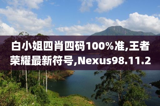 白小姐四肖四碼100%準(zhǔn),王者榮耀最新符號,Nexus98.11.20
