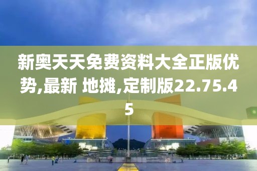 新奧天天免費(fèi)資料大全正版優(yōu)勢(shì),最新 地?cái)?定制版22.75.45