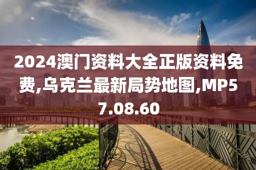 2024澳門資料大全正版資料免費(fèi),烏克蘭最新局勢(shì)地圖,MP57.08.60