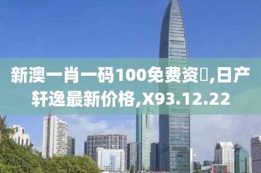 新澳一肖一碼100免費(fèi)資枓,日產(chǎn)軒逸最新價(jià)格,X93.12.22