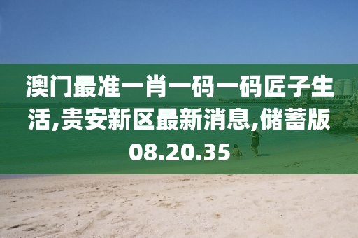 澳門最準(zhǔn)一肖一碼一碼匠子生活,貴安新區(qū)最新消息,儲蓄版08.20.35