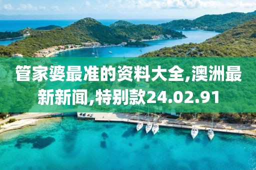 管家婆最準(zhǔn)的資料大全,澳洲最新新聞,特別款24.02.91