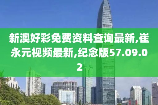 新澳好彩免費(fèi)資料查詢最新,崔永元視頻最新,紀(jì)念版57.09.02