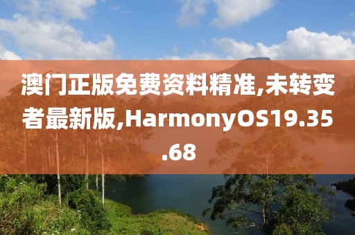 澳門正版免費(fèi)資料精準(zhǔn),未轉(zhuǎn)變者最新版,HarmonyOS19.35.68