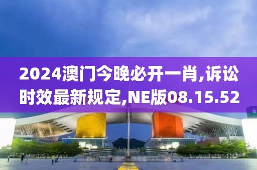 2024澳門今晚必開一肖,訴訟時效最新規(guī)定,NE版08.15.52