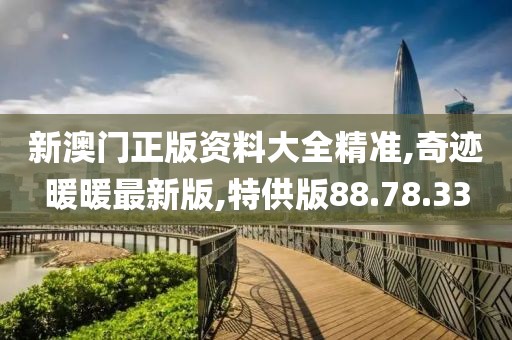 新澳門(mén)正版資料大全精準(zhǔn),奇跡暖暖最新版,特供版88.78.33