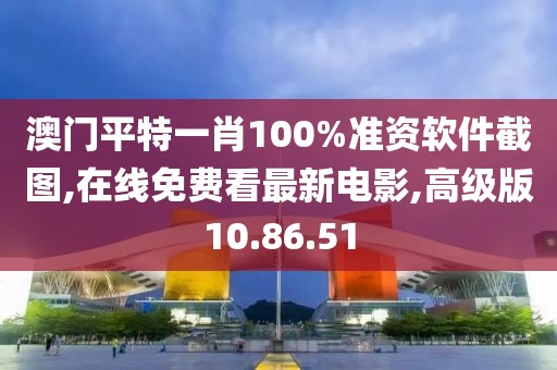 澳門平特一肖100%準(zhǔn)資軟件截圖,在線免費(fèi)看最新電影,高級版10.86.51