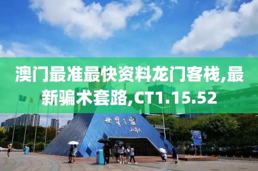 澳門最準最快資料龍門客棧,最新騙術(shù)套路,CT1.15.52