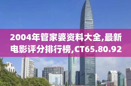 2004年管家婆資料大全,最新電影評(píng)分排行榜,CT65.80.92