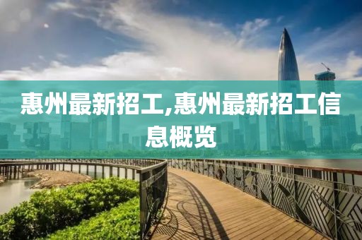 惠州最新招工,惠州最新招工信息概覽