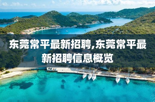 東莞常平最新招聘,東莞常平最新招聘信息概覽