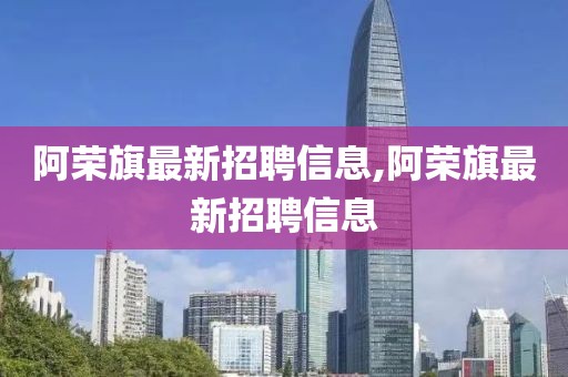 阿榮旗最新招聘信息,阿榮旗最新招聘信息