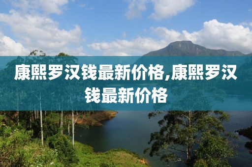康熙羅漢錢最新價格,康熙羅漢錢最新價格