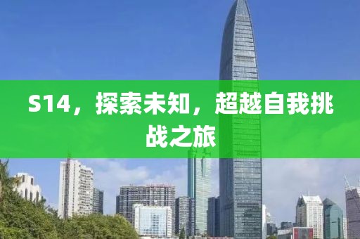 S14，探索未知，超越自我挑戰(zhàn)之旅