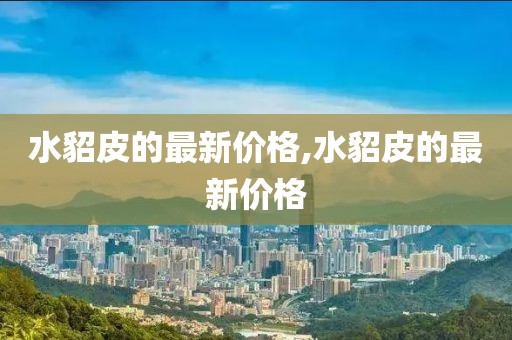 水貂皮的最新價(jià)格,水貂皮的最新價(jià)格