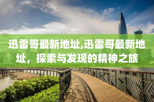 迅雷哥最新地址,迅雷哥最新地址，探索與發(fā)現(xiàn)的精神之旅