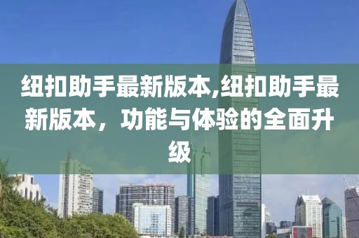 紐扣助手最新版本,紐扣助手最新版本，功能與體驗的全面升級