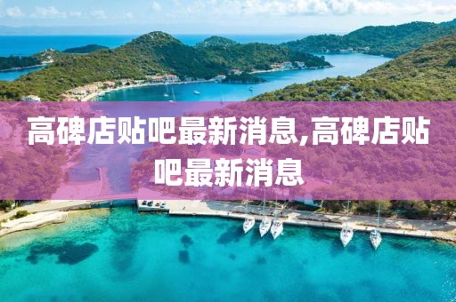 高碑店貼吧最新消息,高碑店貼吧最新消息