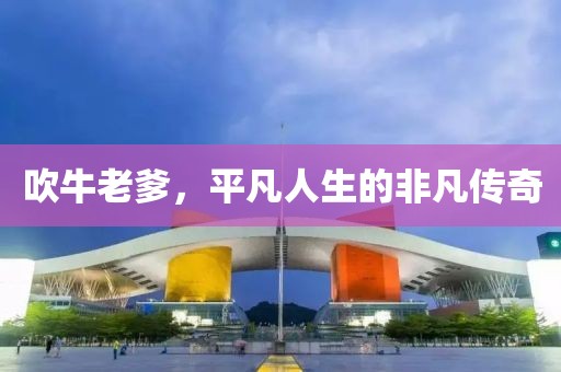 吹牛老爹，平凡人生的非凡傳奇