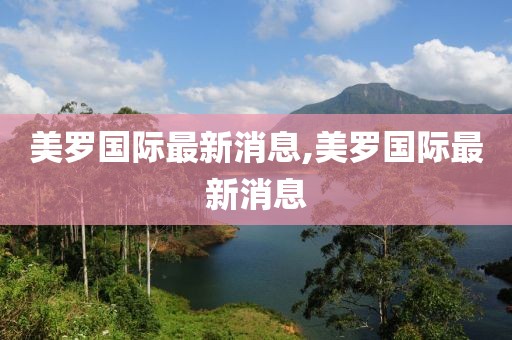 美羅國際最新消息,美羅國際最新消息