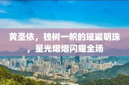 黃圣依，獨(dú)樹(shù)一幟的璀璨明珠，星光熠熠閃耀全場(chǎng)