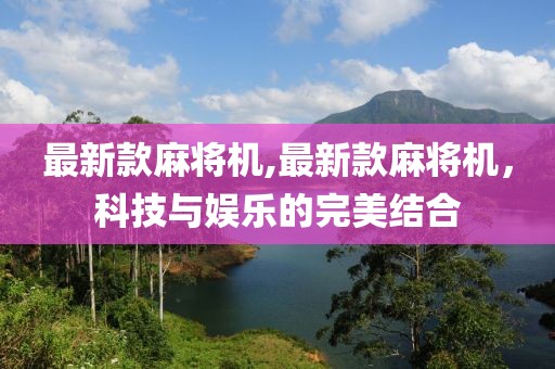 最新款麻將機(jī),最新款麻將機(jī)，科技與娛樂(lè)的完美結(jié)合