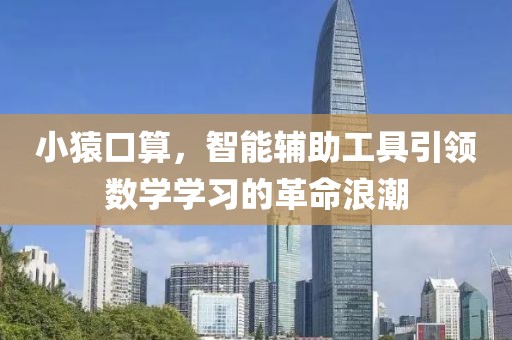 小猿口算，智能輔助工具引領(lǐng)數(shù)學(xué)學(xué)習(xí)的革命浪潮