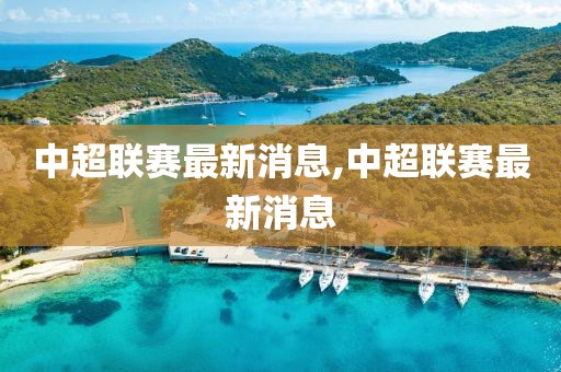 中超聯(lián)賽最新消息,中超聯(lián)賽最新消息