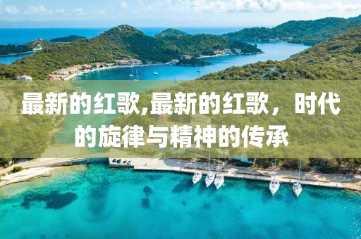 最新的紅歌,最新的紅歌，時(shí)代的旋律與精神的傳承