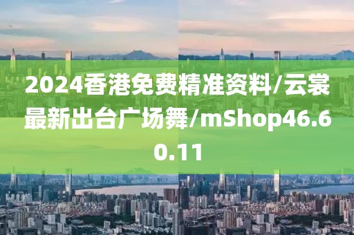 2024香港免費(fèi)精準(zhǔn)資料/云裳最新出臺(tái)廣場舞/mShop46.60.11