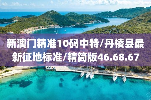 新澳門精準(zhǔn)10碼中特/丹棱縣最新征地標(biāo)準(zhǔn)/精簡版46.68.67