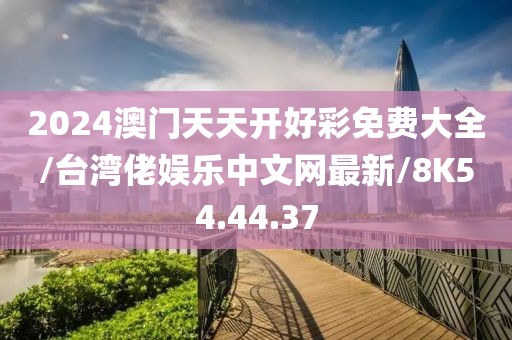 2024澳門天天開好彩免費大全/臺灣佬娛樂中文網(wǎng)最新/8K54.44.37