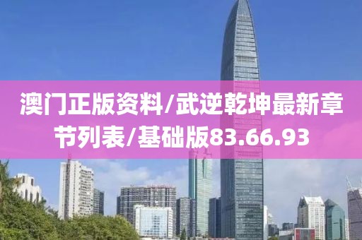 澳門正版資料/武逆乾坤最新章節(jié)列表/基礎(chǔ)版83.66.93