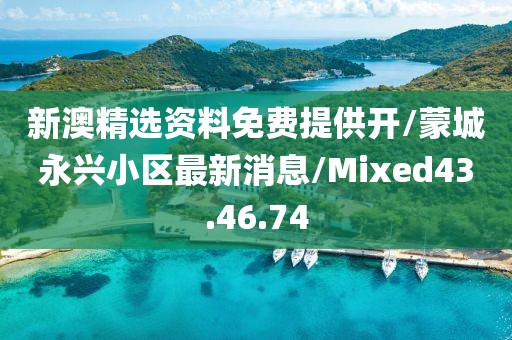 新澳精選資料免費(fèi)提供開/蒙城永興小區(qū)最新消息/Mixed43.46.74