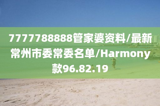 7777788888管家婆資料/最新常州市委常委名單/Harmony款96.82.19