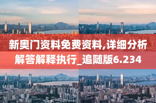 新奧門(mén)資料免費(fèi)資料,詳細(xì)分析解答解釋執(zhí)行_追隨版6.234