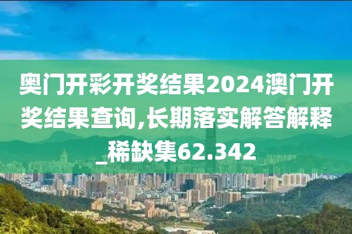 奧門開彩開獎結(jié)果2024澳門開獎結(jié)果查詢,長期落實(shí)解答解釋_稀缺集62.342