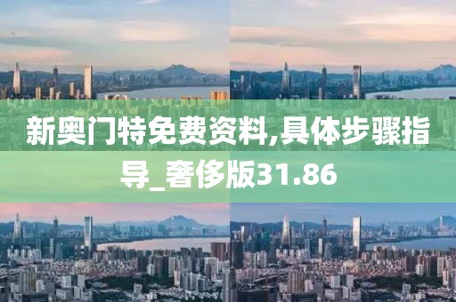 新奧門特免費資料,具體步驟指導(dǎo)_奢侈版31.86