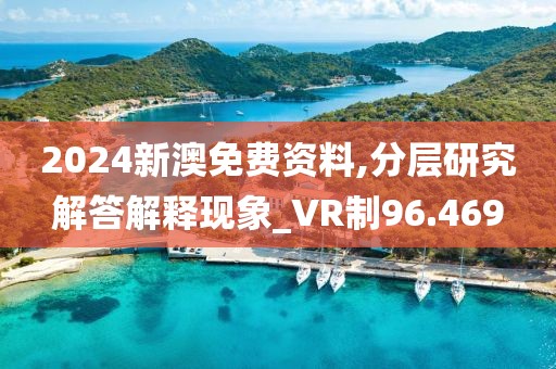 2024新澳免費(fèi)資料,分層研究解答解釋現(xiàn)象_VR制96.469