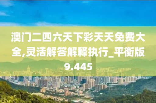 澳門(mén)二四六天下彩天天免費(fèi)大全,靈活解答解釋執(zhí)行_平衡版9.445