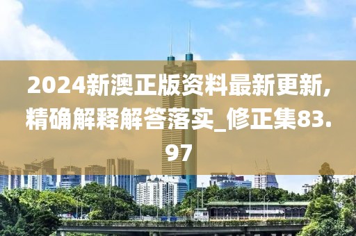 2024新澳正版資料最新更新,精確解釋解答落實(shí)_修正集83.97