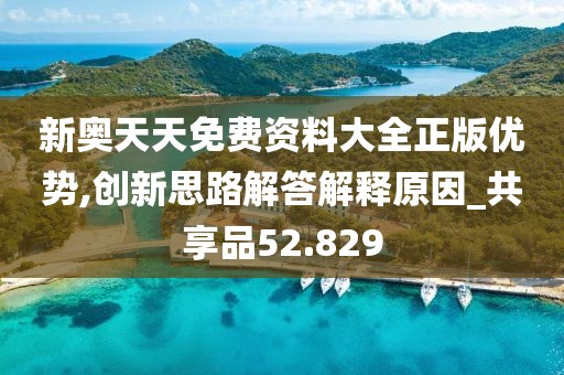 新奧天天免費資料大全正版優(yōu)勢,創(chuàng)新思路解答解釋原因_共享品52.829