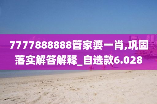 7777888888管家婆一肖,鞏固落實解答解釋_自選款6.028
